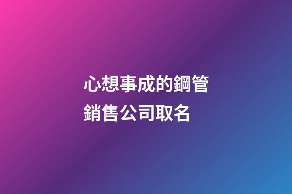 心想事成的鋼管銷售公司取名