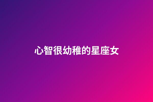 心智很幼稚的星座女-第1張-星座運勢-玄機派