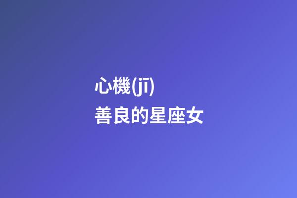 心機(jī)善良的星座女-第1張-星座運(yùn)勢-玄機(jī)派