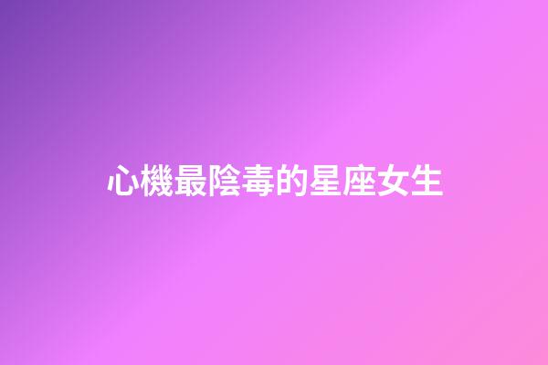 心機最陰毒的星座女生-第1張-星座運勢-玄機派