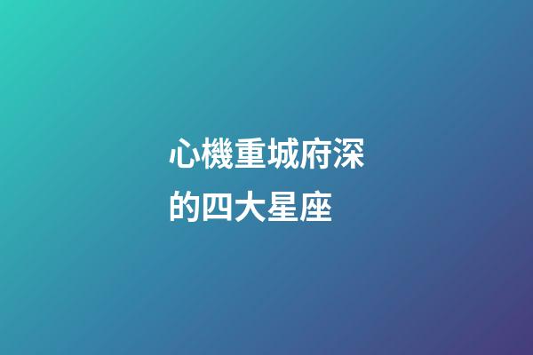 心機重城府深的四大星座-第1張-星座運勢-玄機派