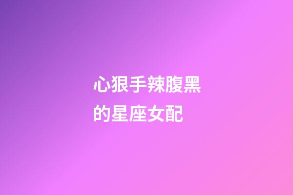 心狠手辣腹黑的星座女配-第1張-星座運勢-玄機派