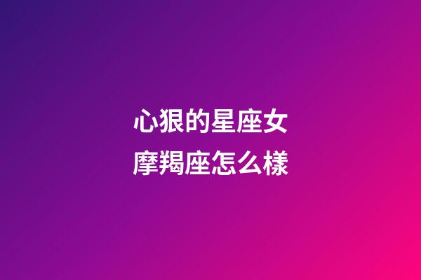 心狠的星座女摩羯座怎么樣