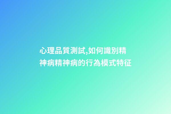 心理品質測試,如何識別精神病精神病的行為模式特征-第1張-觀點-玄機派
