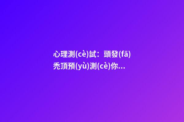 心理測(cè)試：頭發(fā)禿頂預(yù)測(cè)你的人際關(guān)系