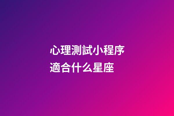 心理測試小程序適合什么星座-第1張-星座運勢-玄機派