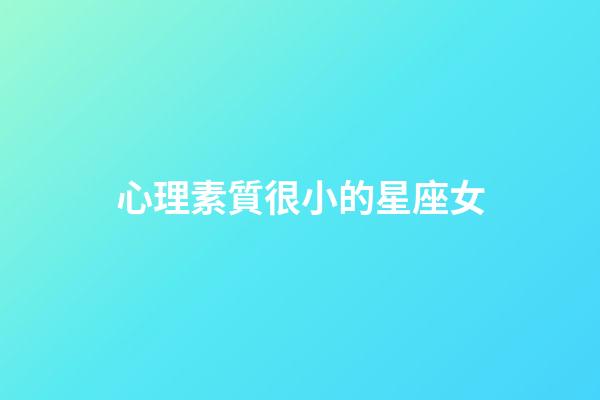 心理素質很小的星座女