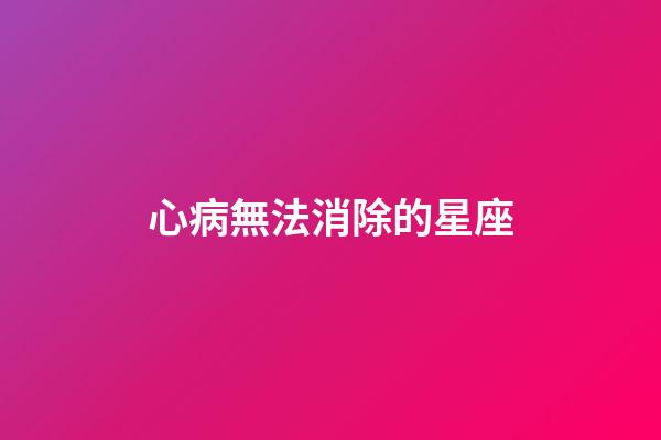 心病無法消除的星座-第1張-星座運勢-玄機派