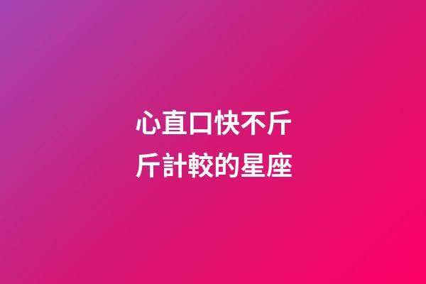 心直口快不斤斤計較的星座-第1張-星座運勢-玄機派