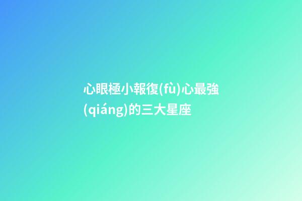 心眼極小報復(fù)心最強(qiáng)的三大星座-第1張-星座運勢-玄機(jī)派