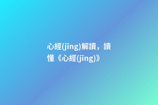 心經(jīng)解讀，讀懂《心經(jīng)》-第1張-觀點(diǎn)-玄機(jī)派