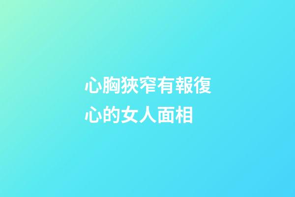 心胸狹窄有報復心的女人面相