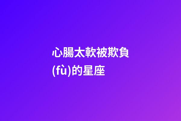 心腸太軟被欺負(fù)的星座-第1張-星座運(yùn)勢(shì)-玄機(jī)派