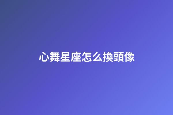 心舞星座怎么換頭像