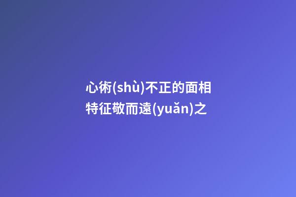 心術(shù)不正的面相特征敬而遠(yuǎn)之