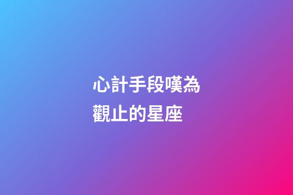 心計手段嘆為觀止的星座