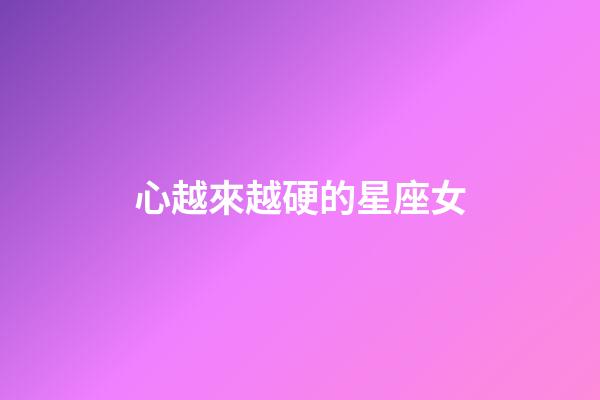 心越來越硬的星座女
