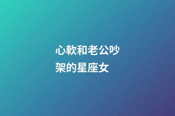 心軟和老公吵架的星座女-第1張-星座運(yùn)勢(shì)-玄機(jī)派