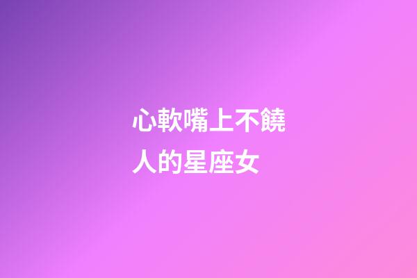 心軟嘴上不饒人的星座女-第1張-星座運勢-玄機派