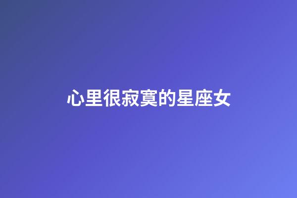 心里很寂寞的星座女-第1張-星座運勢-玄機派