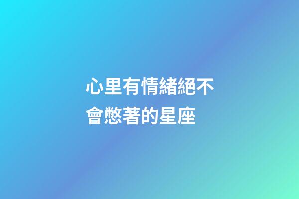 心里有情緒絕不會憋著的星座-第1張-星座運勢-玄機派