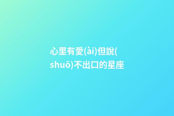 心里有愛(ài)但說(shuō)不出口的星座-第1張-星座運(yùn)勢(shì)-玄機(jī)派