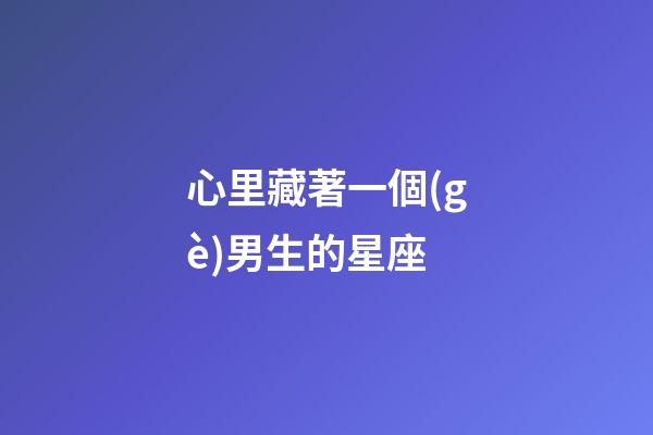 心里藏著一個(gè)男生的星座-第1張-星座運(yùn)勢(shì)-玄機(jī)派