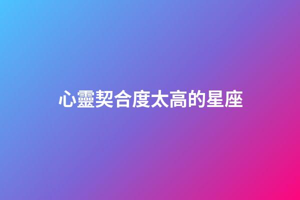 心靈契合度太高的星座