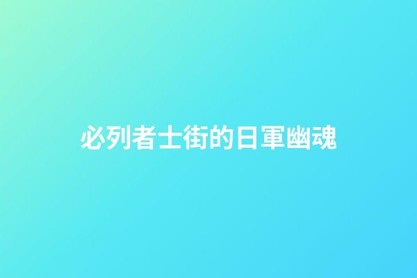 必列者士街的日軍幽魂