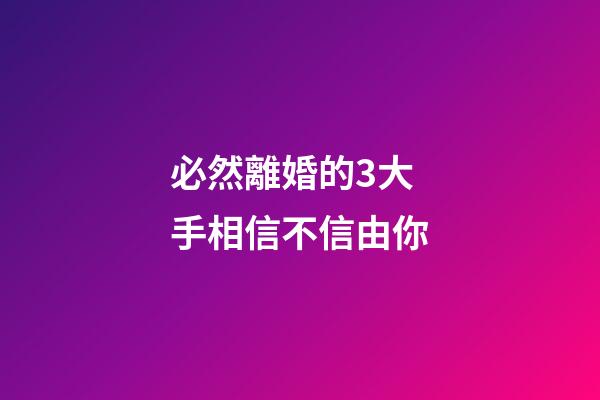 必然離婚的3大手相信不信由你