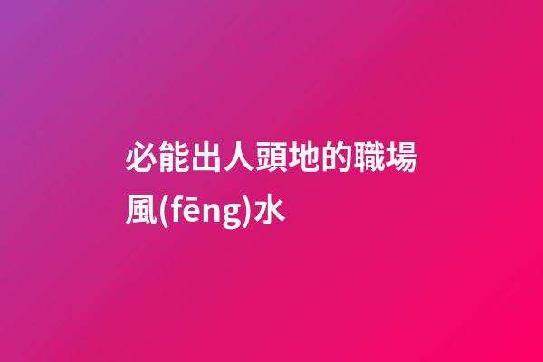 必能出人頭地的職場風(fēng)水