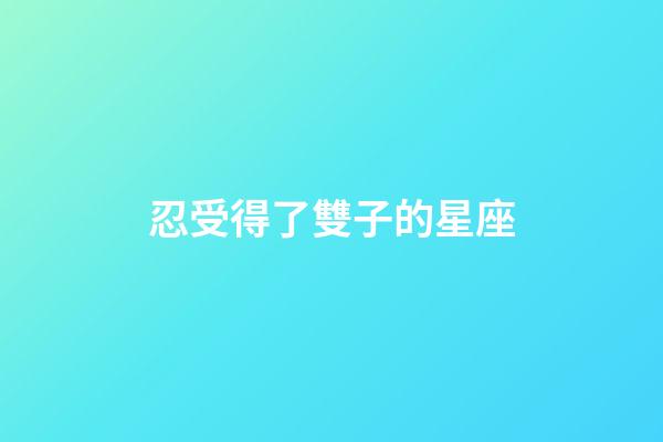 忍受得了雙子的星座-第1張-星座運勢-玄機派