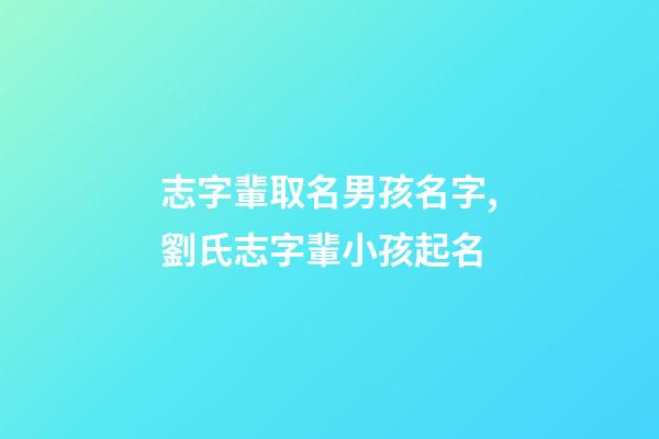 志字輩取名男孩名字,劉氏志字輩小孩起名