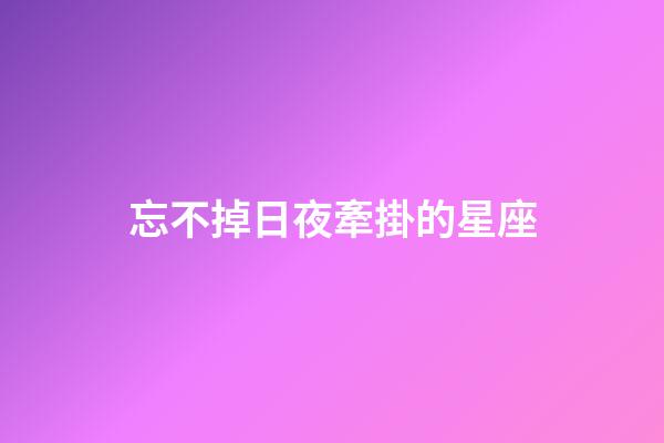 忘不掉日夜牽掛的星座-第1張-星座運勢-玄機派