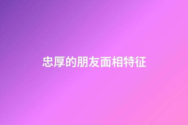 忠厚的朋友面相特征