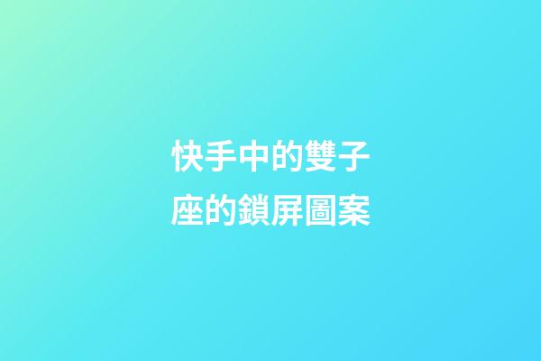 快手中的雙子座的鎖屏圖案-第1張-星座運勢-玄機派