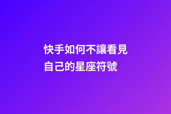 快手如何不讓看見自己的星座符號-第1張-星座運勢-玄機派