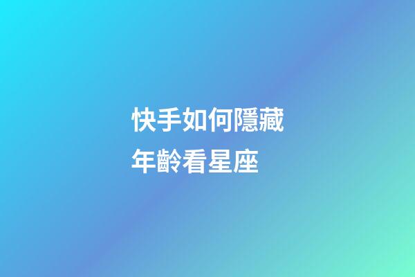 快手如何隱藏年齡看星座-第1張-星座運勢-玄機派