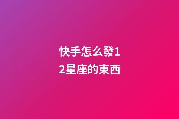 快手怎么發12星座的東西-第1張-星座運勢-玄機派