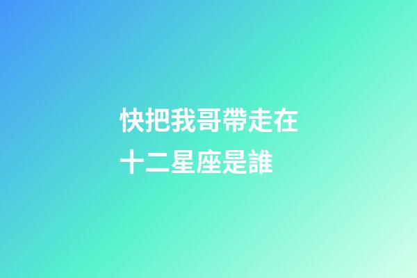 快把我哥帶走在十二星座是誰-第1張-星座運(yùn)勢-玄機(jī)派