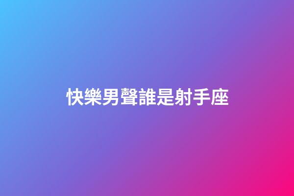 快樂男聲誰是射手座-第1張-星座運勢-玄機派