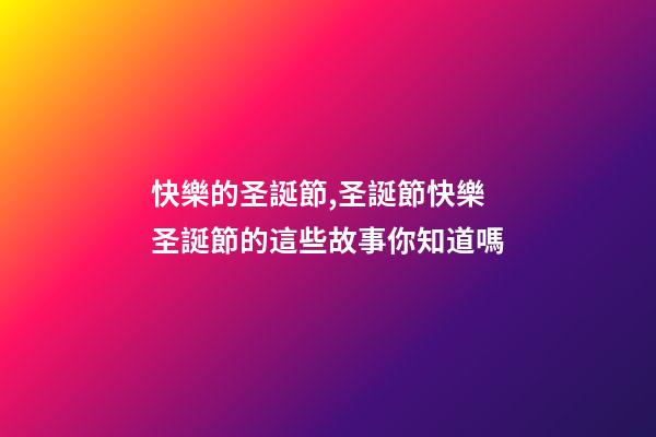 快樂的圣誕節,圣誕節快樂圣誕節的這些故事你知道嗎-第1張-觀點-玄機派