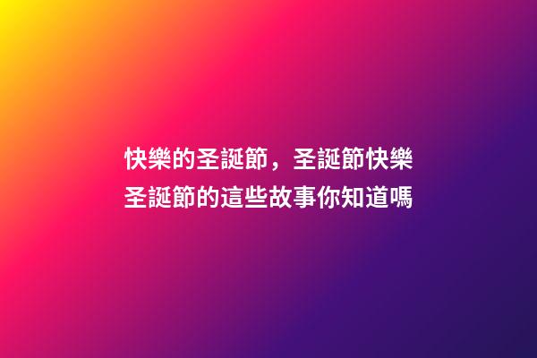 快樂的圣誕節，圣誕節快樂圣誕節的這些故事你知道嗎-第1張-觀點-玄機派