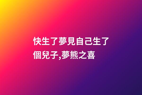 快生了夢見自己生了個兒子,夢熊之喜-第1張-觀點-玄機派