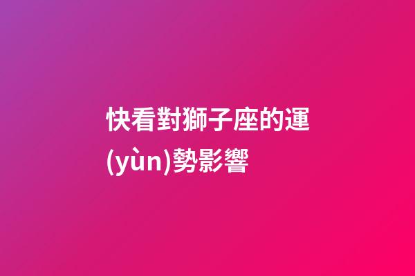 快看對獅子座的運(yùn)勢影響