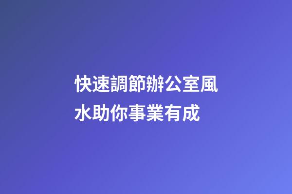快速調節辦公室風水助你事業有成