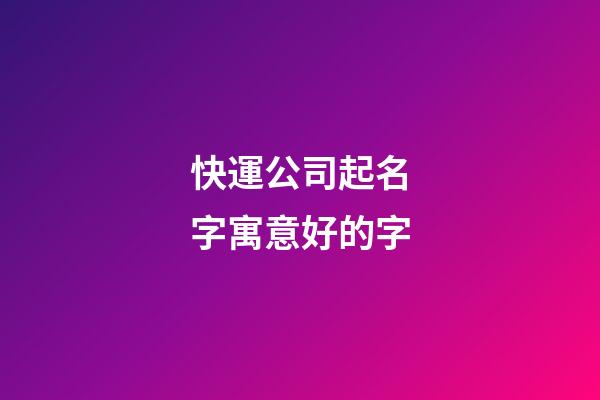 快運公司起名字寓意好的字-第1張-公司起名-玄機派