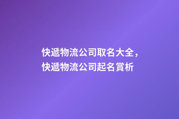 快遞物流公司取名大全，快遞物流公司起名賞析-第1張-公司起名-玄機派