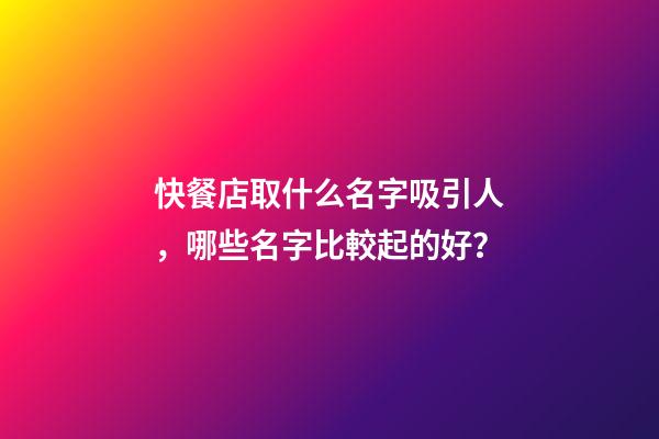快餐店取什么名字吸引人，哪些名字比較起的好？-第1張-店鋪起名-玄機派