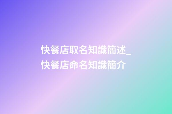 快餐店取名知識簡述_快餐店命名知識簡介-第1張-店鋪起名-玄機派